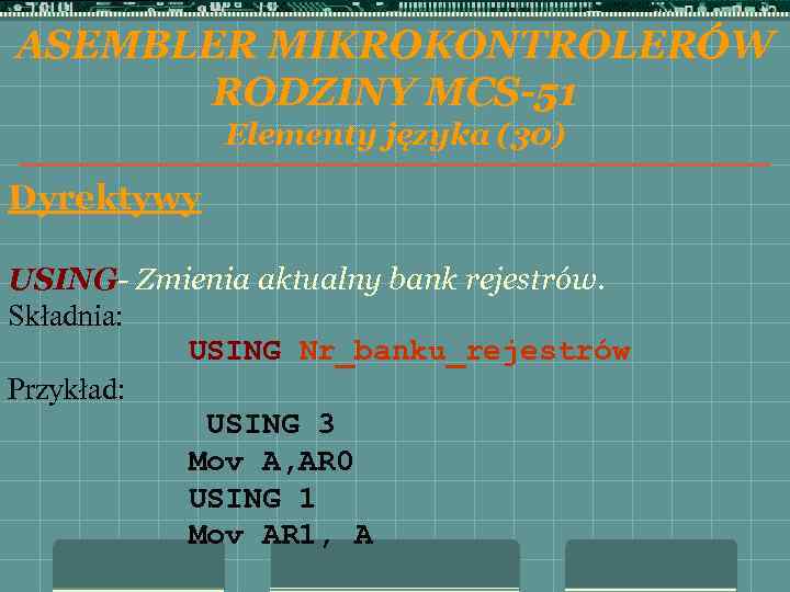 ASEMBLER MIKROKONTROLERÓW RODZINY MCS-51 Elementy języka (30) Dyrektywy USING- Zmienia aktualny bank rejestrów. Składnia: