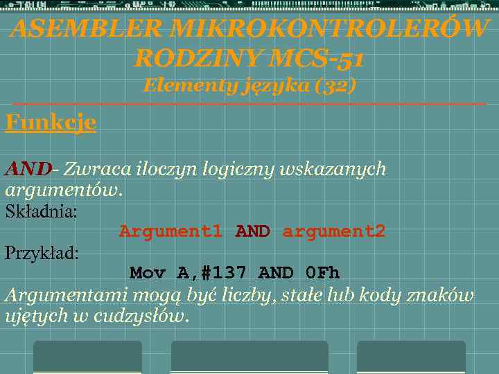 ASEMBLER MIKROKONTROLERÓW RODZINY MCS-51 Elementy języka (32) Funkcje AND- Zwraca iloczyn logiczny wskazanych argumentów.