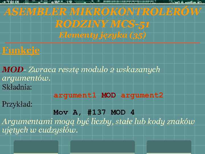 ASEMBLER MIKROKONTROLERÓW RODZINY MCS-51 Elementy języka (35) Funkcje MOD- Zwraca resztę modulo 2 wskazanych