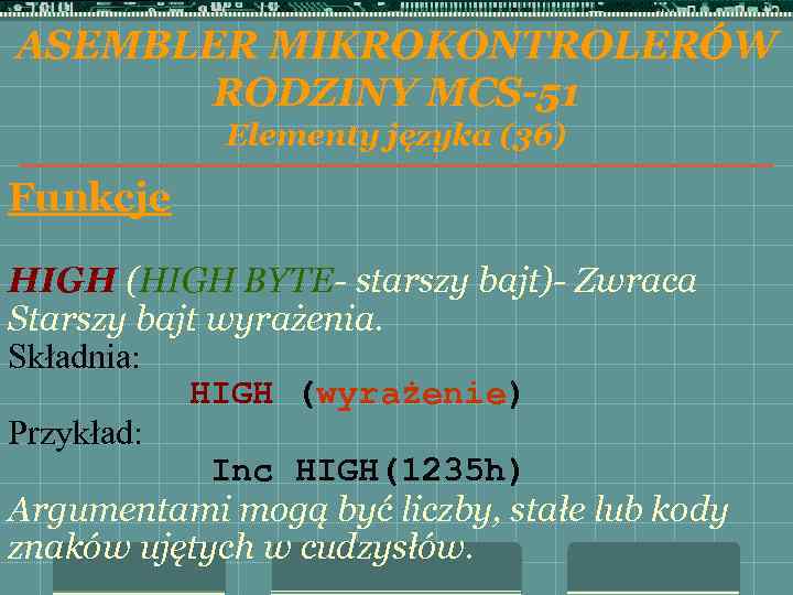ASEMBLER MIKROKONTROLERÓW RODZINY MCS-51 Elementy języka (36) Funkcje HIGH (HIGH BYTE- starszy bajt)- Zwraca