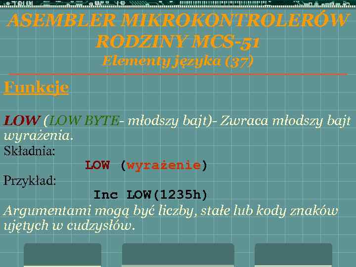 ASEMBLER MIKROKONTROLERÓW RODZINY MCS-51 Elementy języka (37) Funkcje LOW (LOW BYTE- młodszy bajt)- Zwraca
