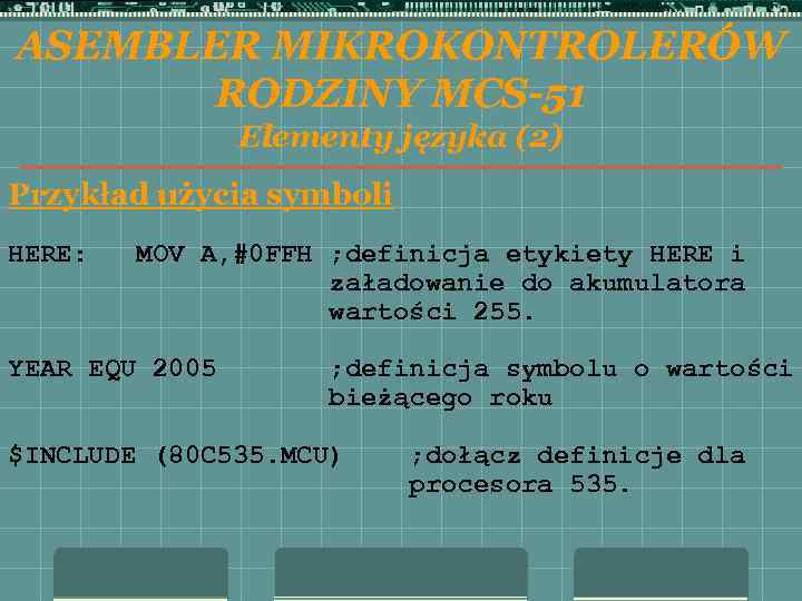 ASEMBLER MIKROKONTROLERÓW RODZINY MCS-51 Elementy języka (2) Przykład użycia symboli HERE: MOV A, #0