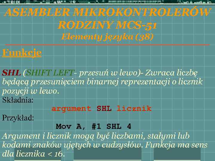 ASEMBLER MIKROKONTROLERÓW RODZINY MCS-51 Elementy języka (38) Funkcje SHL (SHIFT LEFT- przesuń w lewo)-