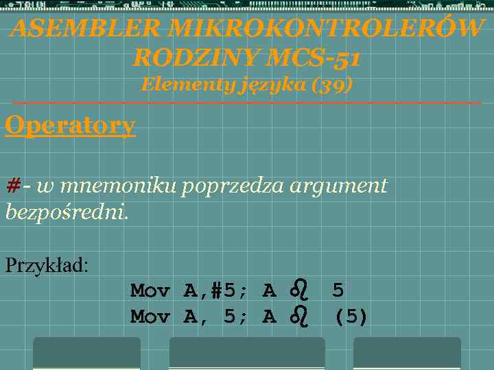 ASEMBLER MIKROKONTROLERÓW RODZINY MCS-51 Elementy języka (39) Operatory #- w mnemoniku poprzedza argument bezpośredni.