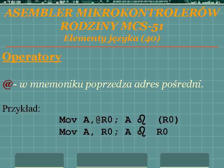 ASEMBLER MIKROKONTROLERÓW RODZINY MCS-51 Elementy języka (40) Operatory @- w mnemoniku poprzedza adres pośredni.