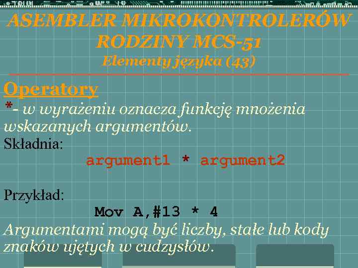 ASEMBLER MIKROKONTROLERÓW RODZINY MCS-51 Elementy języka (43) Operatory *- w wyrażeniu oznacza funkcję mnożenia