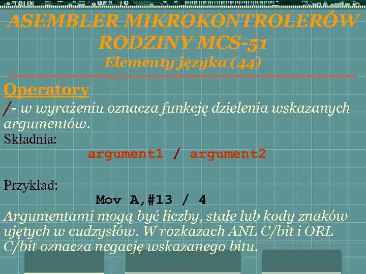 ASEMBLER MIKROKONTROLERÓW RODZINY MCS-51 Elementy języka (44) Operatory /- w wyrażeniu oznacza funkcję dzielenia