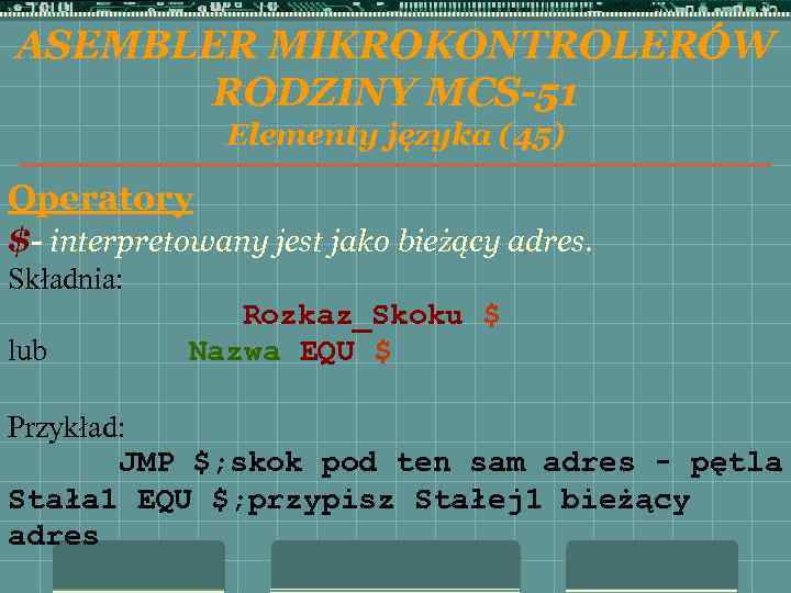 ASEMBLER MIKROKONTROLERÓW RODZINY MCS-51 Elementy języka (45) Operatory $- interpretowany jest jako bieżący adres.