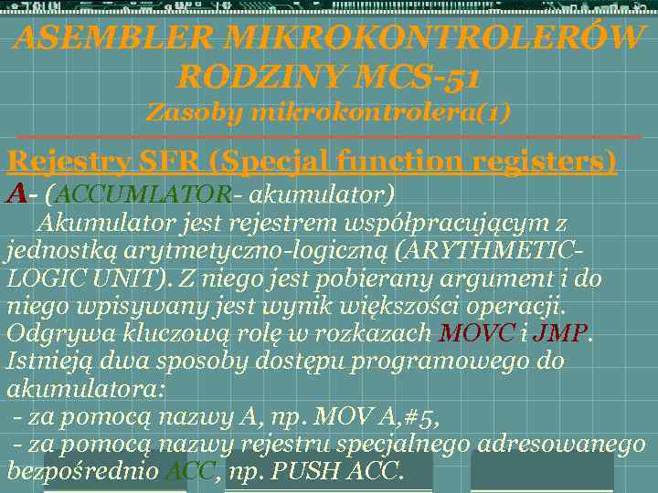 ASEMBLER MIKROKONTROLERÓW RODZINY MCS-51 Zasoby mikrokontrolera(1) Rejestry SFR (Specjal function registers) A- (ACCUMLATOR- akumulator)