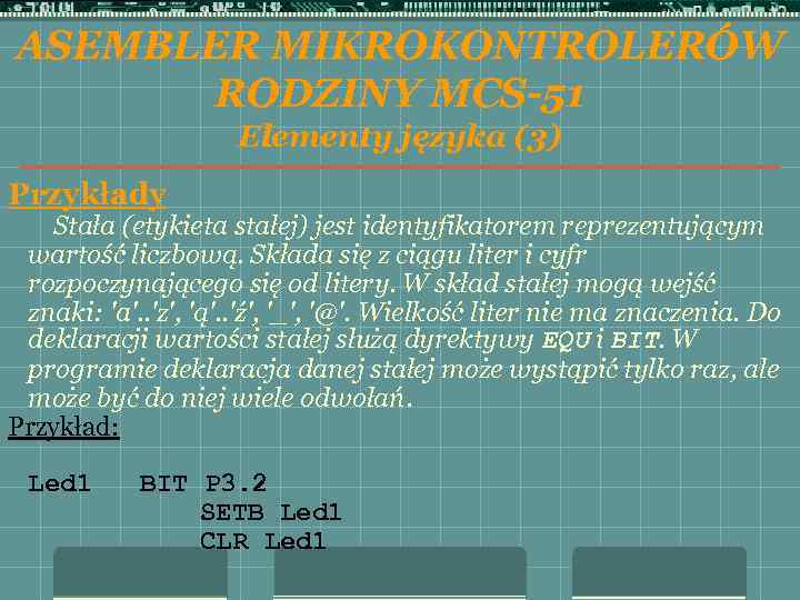 ASEMBLER MIKROKONTROLERÓW RODZINY MCS-51 Elementy języka (3) Przykłady Stała (etykieta stałej) jest identyfikatorem reprezentującym