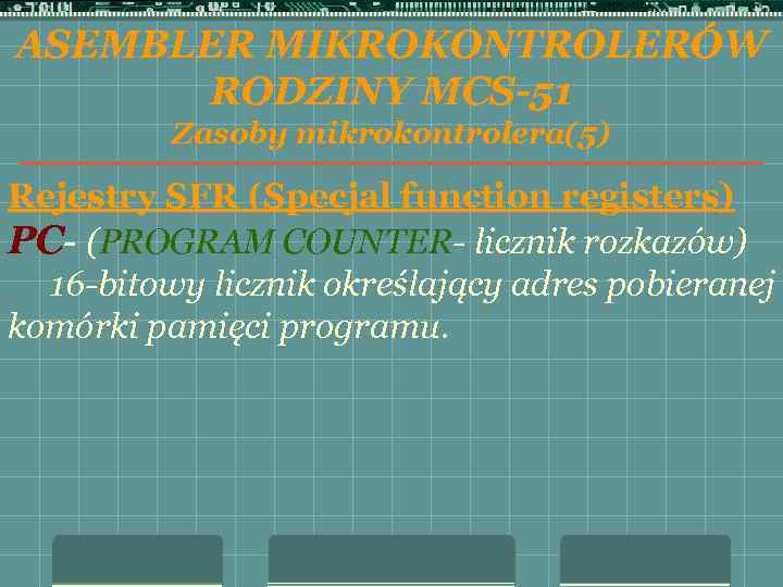 ASEMBLER MIKROKONTROLERÓW RODZINY MCS-51 Zasoby mikrokontrolera(5) Rejestry SFR (Specjal function registers) PC- (PROGRAM COUNTER-