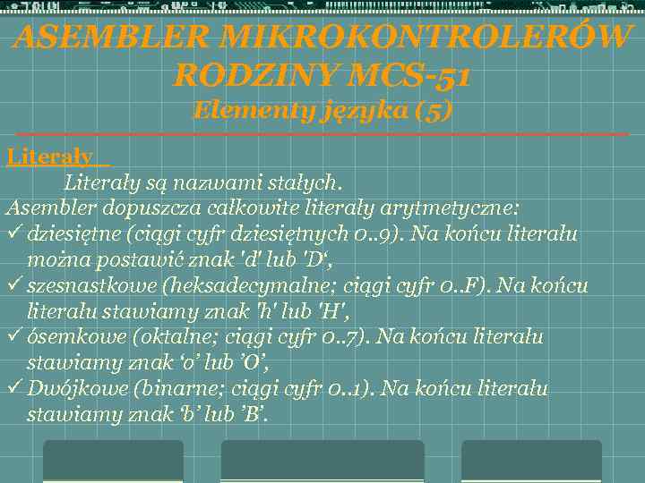 ASEMBLER MIKROKONTROLERÓW RODZINY MCS-51 Elementy języka (5) Literały są nazwami stałych. Asembler dopuszcza całkowite