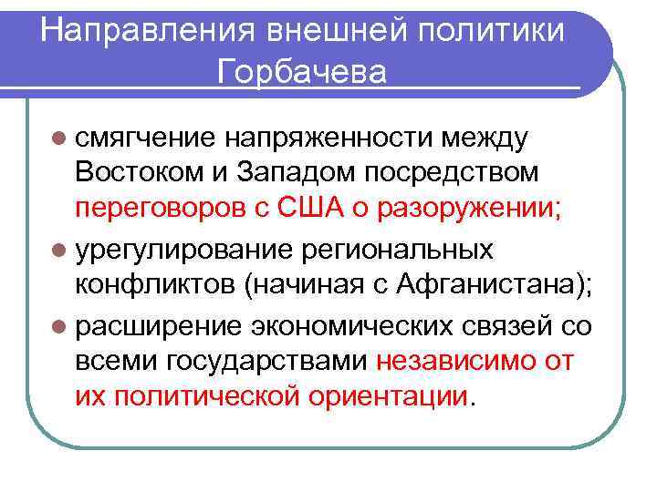 Направления внешней политики Горбачева l смягчение напряженности между Востоком и Западом посредством переговоров с