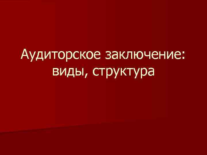 Аудиторское заключение: виды, структура 