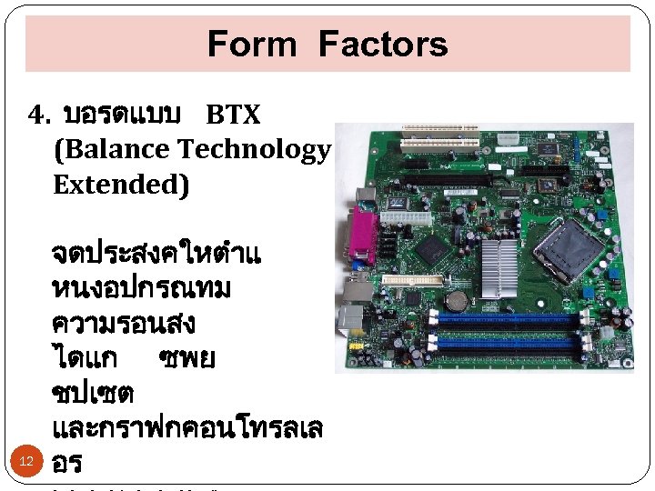 Form Factors 4. บอรดแบบ BTX (Balance Technology Extended) จดประสงคใหตำแ หนงอปกรณทม ความรอนสง ไดแก ซพย ชปเซต
