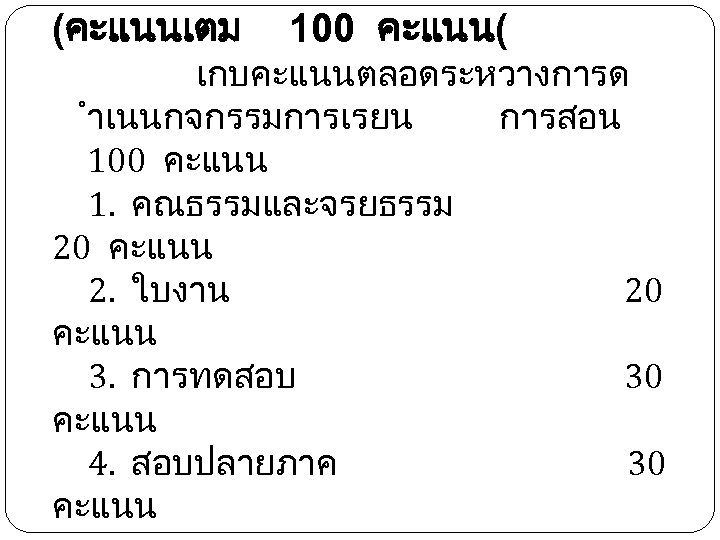 (คะแนนเตม 100 คะแนน( เกบคะแนนตลอดระหวางการด ำเนนกจกรรมการเรยน การสอน 100 คะแนน 1. คณธรรมและจรยธรรม 20 คะแนน 2. ใบงาน