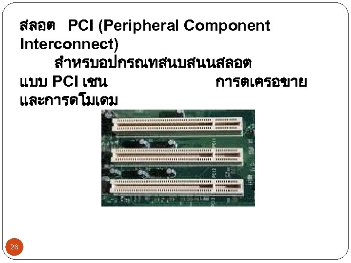 สลอต PCI (Peripheral Component Interconnect) สำหรบอปกรณทสนบสนนสลอต แบบ PCI เชน การดเครอขาย และการดโมเดม 26 