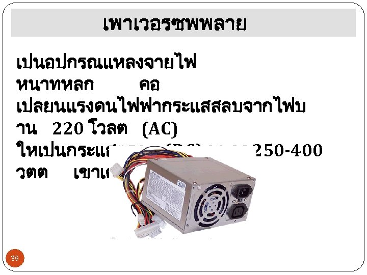 เพาเวอรซพพลาย เปนอปกรณแหลงจายไฟ หนาทหลก คอ เปลยนแรงดนไฟฟากระแสสลบจากไฟบ าน 220 โวลต (AC) ใหเปนกระแสตรง (DC) ขนาด 250 -400