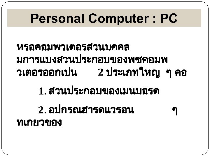 Personal Computer : PC หรอคอมพวเตอรสวนบคคล มการแบงสวนประกอบของพซคอมพ วเตอรออกเปน 2 ประเภทใหญ ๆ คอ 1. สวนประกอบของเมนบอรด 2.