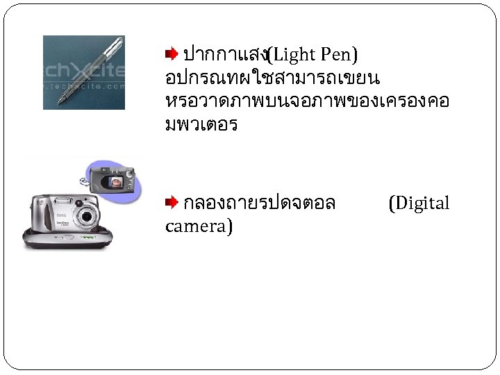  ปากกาแสง (Light Pen) อปกรณทผใชสามารถเขยน หรอวาดภาพบนจอภาพของเครองคอ มพวเตอร กลองถายรปดจตอล camera) (Digital 