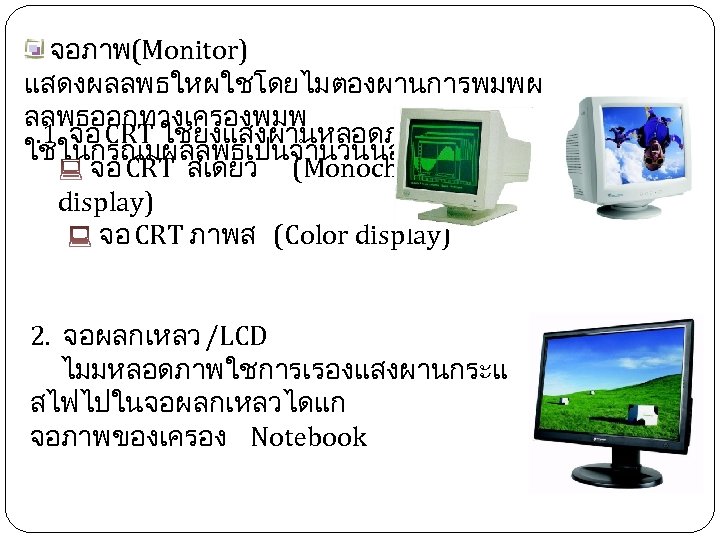  จอภาพ(Monitor) แสดงผลลพธใหผใชโดยไมตองผานการพมพผ ลลพธออกทางเครองพมพ . 1 จอ CRT ใชยงแสงผานหลอดภาพ ไดแก ใชในกรณมผลลพธเปนจำนวนนอย จอ CRT สเดยว