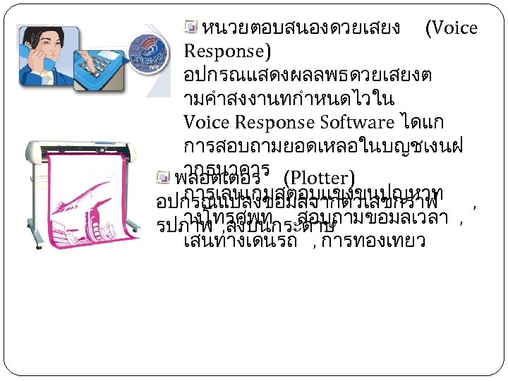  หนวยตอบสนองดวยเสยง (Voice Response) อปกรณแสดงผลลพธดวยเสยงต ามคำสงงานทกำหนดไวใน Voice Response Software ไดแก การสอบถามยอดเหลอในบญชเงนฝ ากธนาคาร พลอตเตอร (Plotter)