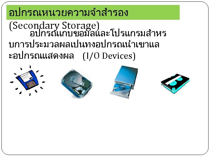 อปกรณหนวยความจำสำรอง (Secondary Storage) อปกรณเกบขอมลและโปรแกรมสำหร บการประมวลผลเปนทงอปกรณนำเขาแล ะอปกรณแสดงผล (I/O Devices) 