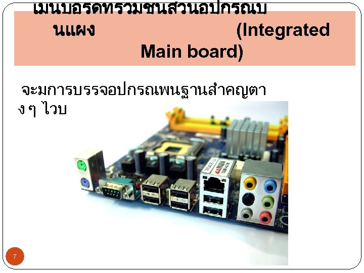 เมนบอรดทรวมชนสวนอปกรณบ นแผง (Integrated Main board) จะมการบรรจอปกรณพนฐานสำคญตา ง ๆ ไวบนบอรด (on board) 7 
