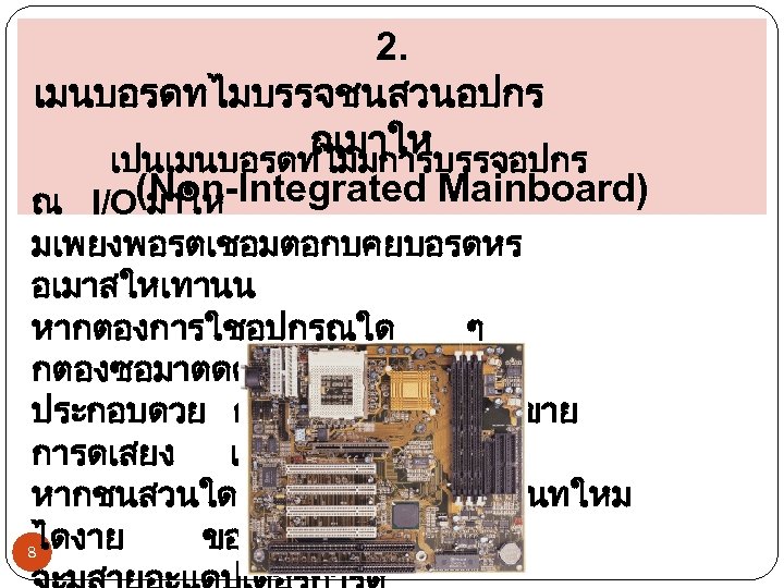 2. เมนบอรดทไมบรรจชนสวนอปกร ณมาให เปนเมนบอรดทไมมการบรรจอปกร ณ I/O(Non-Integrated Mainboard) มาให มเพยงพอรตเชอมตอกบคยบอรดหร อเมาสใหเทานน หากตองการใชอปกรณใด ๆ กตองซอมาตดตงเพมเตมเอง ประกอบดวย