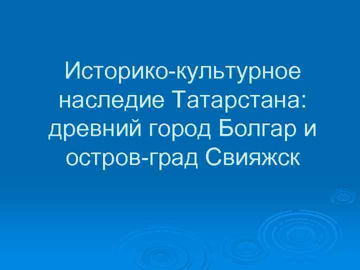 Историко-культурное наследие Татарстана: древний город Болгар и остров-град Свияжск 