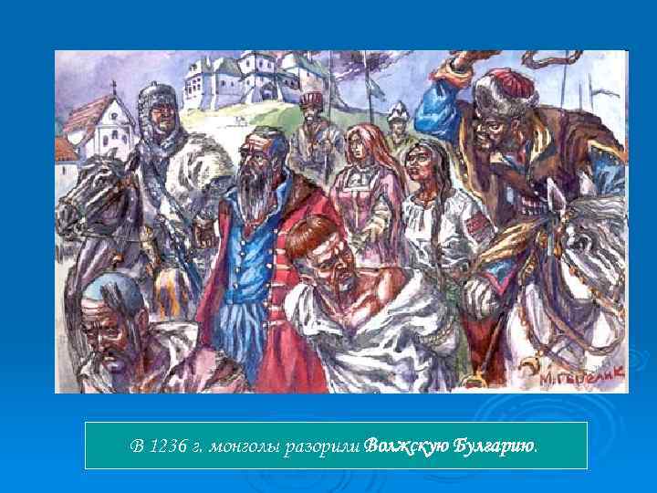 В 1236 г. монголы разорили Волжскую Булгарию. 