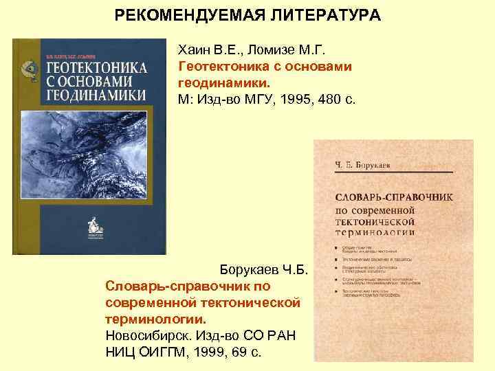 РЕКОМЕНДУЕМАЯ ЛИТЕРАТУРА Хаин В. Е. , Ломизе М. Г. Геотектоника с основами геодинамики. М: