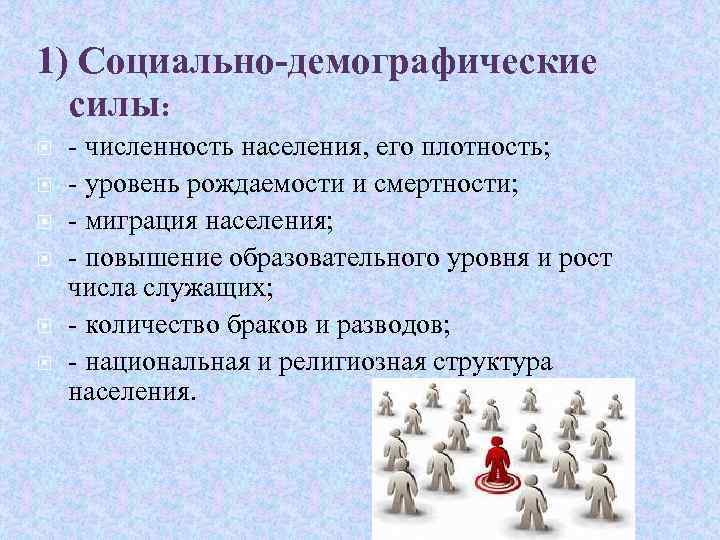 1) Социально-демографические силы: - численность населения, его плотность; - уровень рождаемости и смертности; -