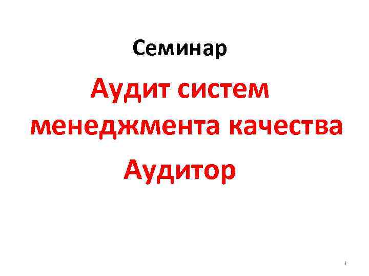 Семинар Аудит систем менеджмента качества Аудитор 1 