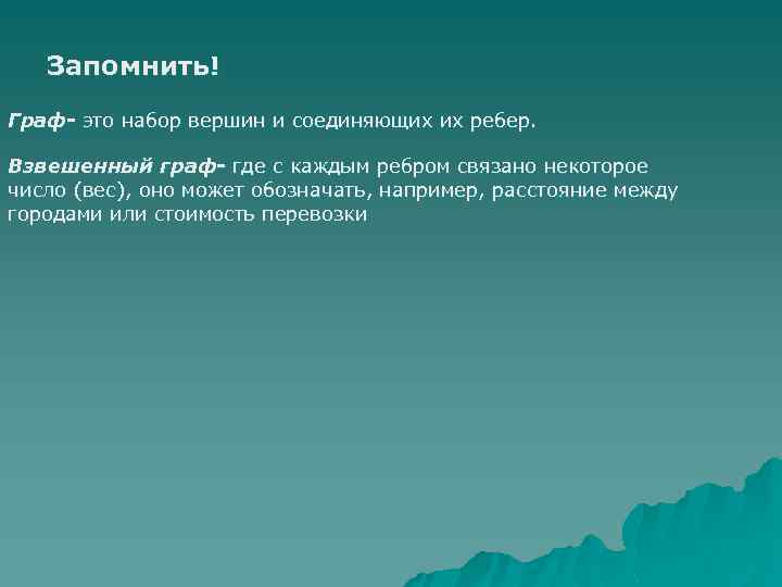 Запомнить! Граф- это набор вершин и соединяющих их ребер. Взвешенный граф- где с каждым