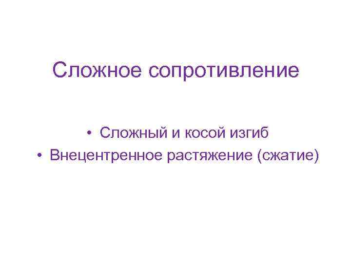 Сложное сопротивление • Сложный и косой изгиб • Внецентренное растяжение (сжатие) 