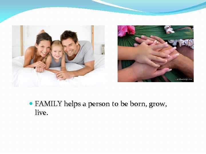  FAMILY helps a person to be born, grow, live. 