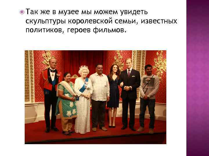  Так же в музее мы можем увидеть скульптуры королевской семьи, известных политиков, героев