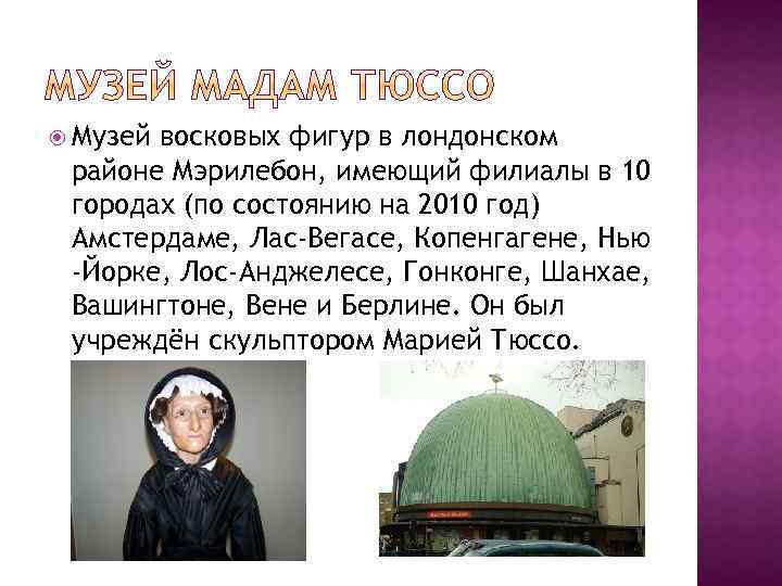  Музей восковых фигур в лондонском районе Мэрилебон, имеющий филиалы в 10 городах (по