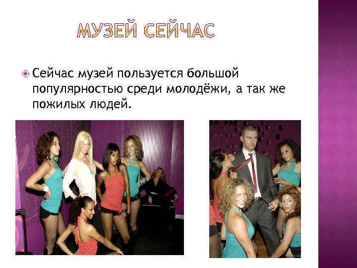  Сейчас музей пользуется большой популярностью среди молодёжи, а так же пожилых людей. 