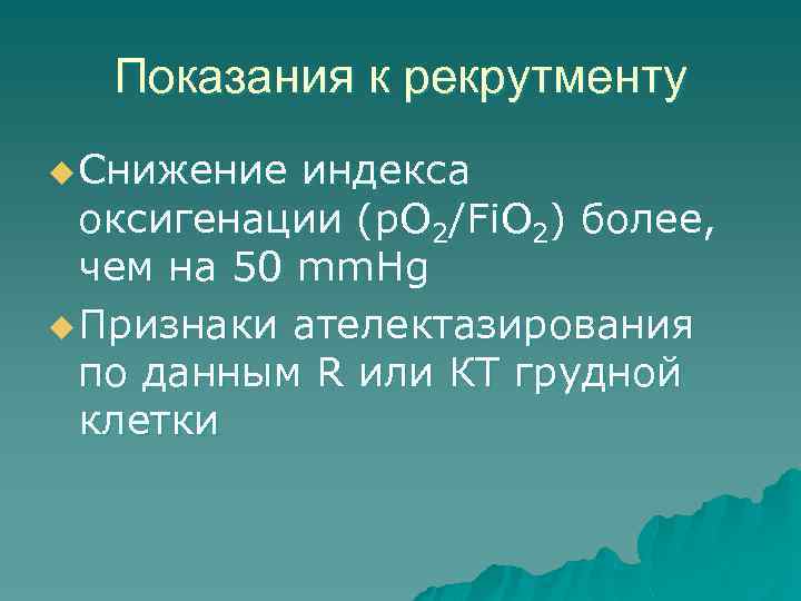 Показания к рекрутменту u Снижение индекса оксигенации (p. O 2/Fi. O 2) более, чем