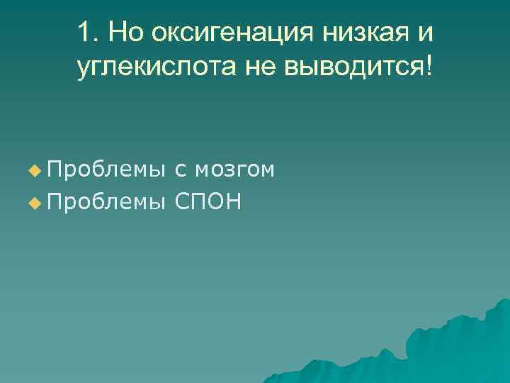 1. Но оксигенация низкая и углекислота не выводится! u Проблемы с мозгом u Проблемы