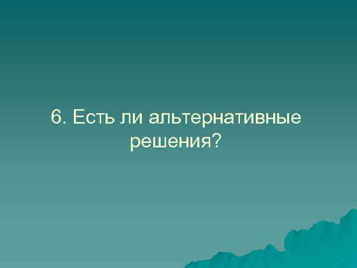 6. Есть ли альтернативные решения? 