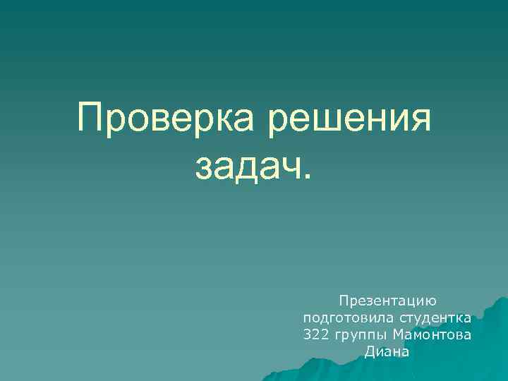 Проверка решения задач. Презентацию подготовила студентка 322 группы Мамонтова Диана 