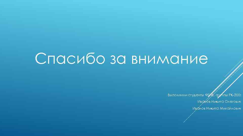 Спасибо за внимание Выполнили студенты ФТи. В, группы РК-200: Иванов Никита Олегович Иванов Никита