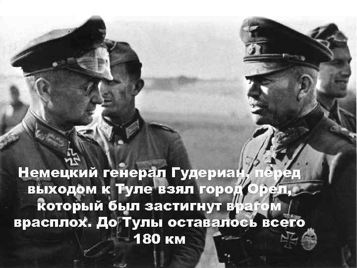 Немецкий генерал Гудериан, перед выходом к Туле взял город Орел, который был застигнут врагом