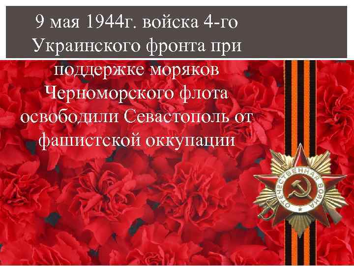 9 мая 1944 г. войска 4 -го Украинского фронта при поддержке моряков Черноморского флота