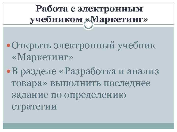 Работа с электронным учебником «Маркетинг» Открыть электронный учебник «Маркетинг» В разделе «Разработка и анализ