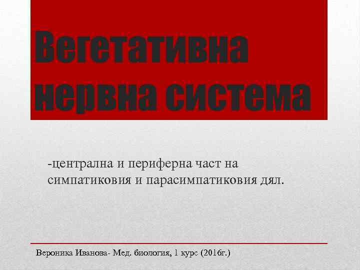 Вегетативна нервна система -централна и периферна част на симпатиковия и парасимпатиковия дял. Вероника Иванова-