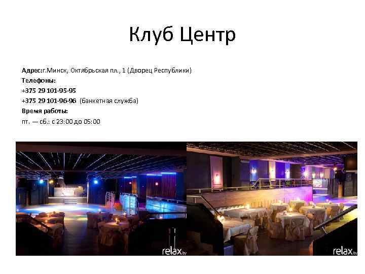 Клуб Центр Адрес: г. Минск, Октябрьская пл. , 1 (Дворец Республики) Телефоны: +375 29
